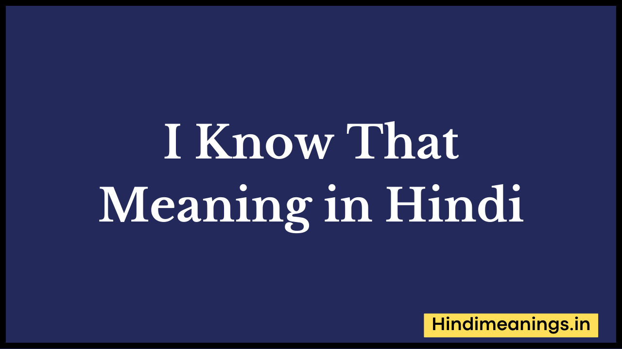 I Know That Meaning in Hindi