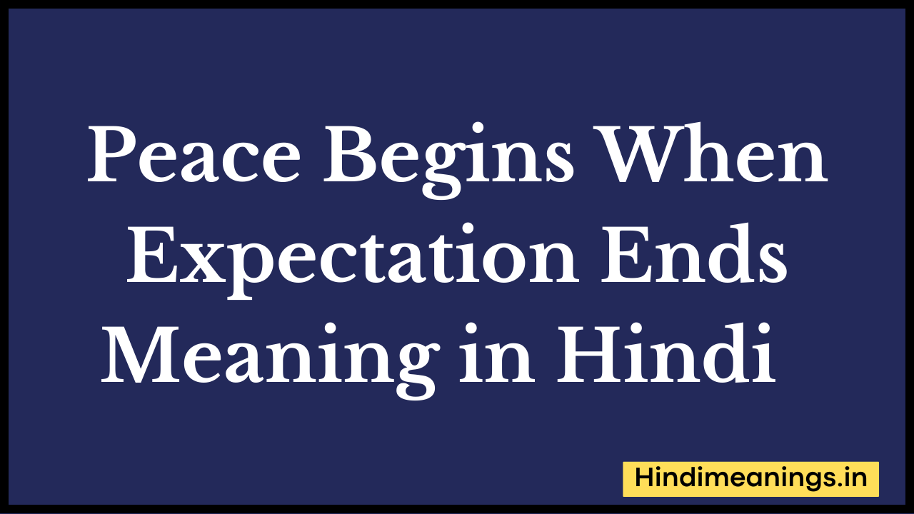 Peace Begins When Expectation Ends Meaning in Hindi अंग्रेजी शब्दों को प्रतिदिन बातचीत के दौरान इस्तेमाल किया जाता हैं। स्वाभाविक रूप से जरूरी हैं कि आप उन शब्दों के अर्थ के बारे में जाने।