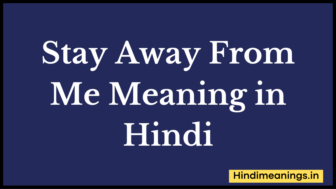 Stay Away From Me Meaning in Hindi