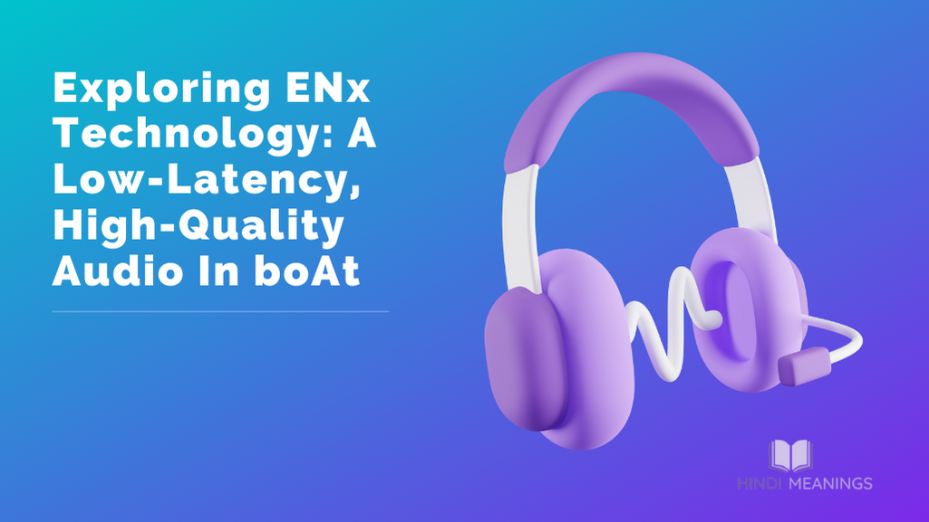 Exploring ENx Technology: A Low-Latency, High-Quality Audio In boAt